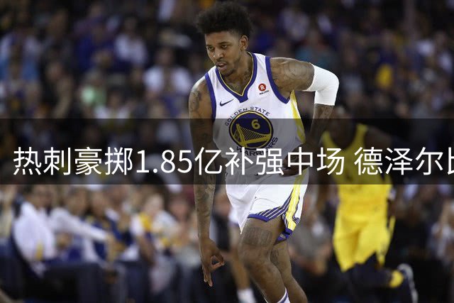 热刺豪掷1.85亿补强中场 德泽尔比执教或成赛季最大黑马